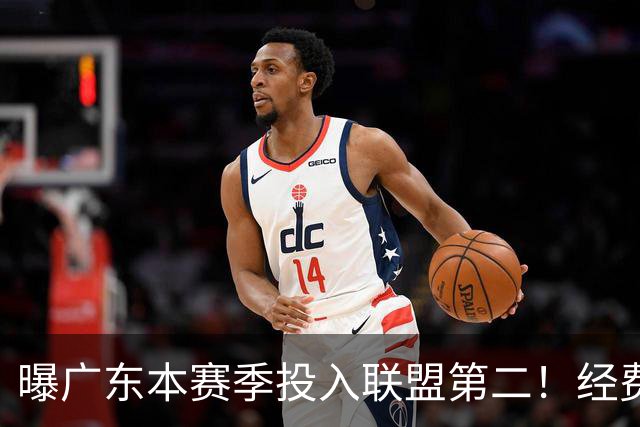 曝广东本赛季投入联盟第二！经费超越上海山西，难怪朱芳雨直言不满意